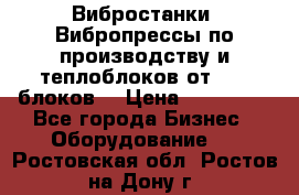 Вибростанки, Вибропрессы по производству и теплоблоков от 1000 блоков. › Цена ­ 550 000 - Все города Бизнес » Оборудование   . Ростовская обл.,Ростов-на-Дону г.